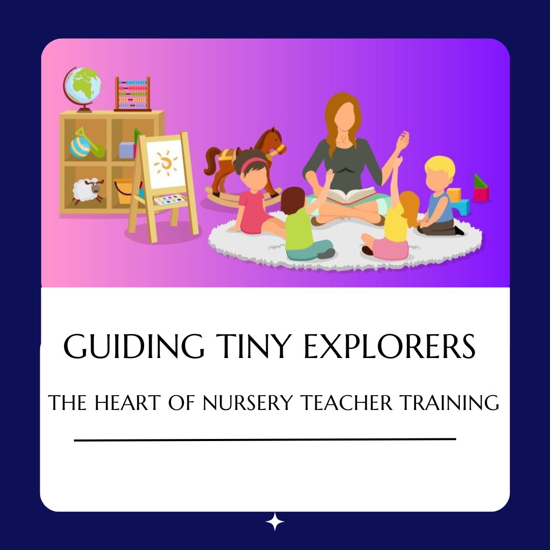Guiding Tiny Explorers : The heart of Nursery Teacher Training